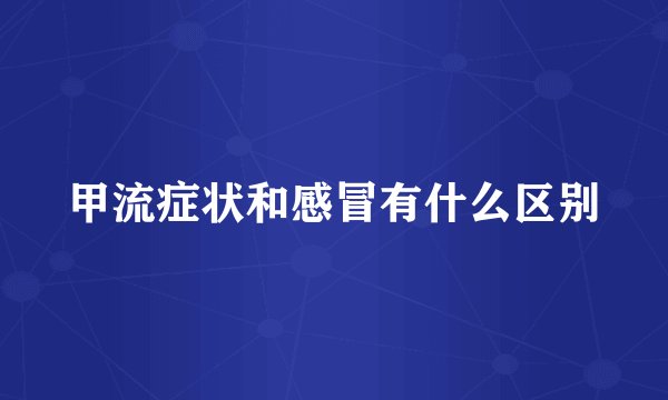 甲流症状和感冒有什么区别