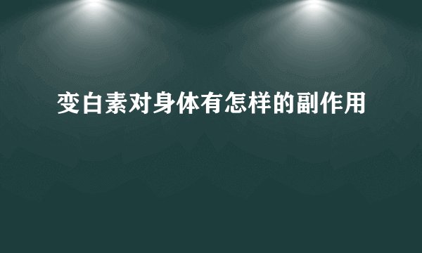 变白素对身体有怎样的副作用