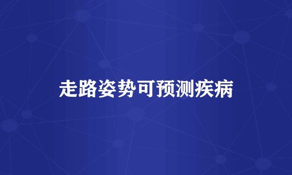 走路姿势可预测疾病
