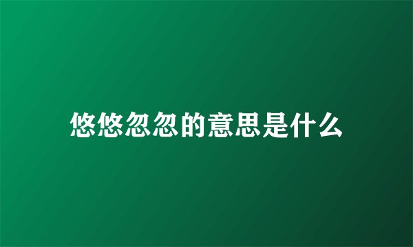悠悠忽忽的意思是什么
