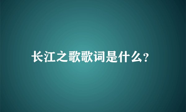 长江之歌歌词是什么？