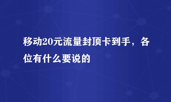 移动20元流量封顶卡到手，各位有什么要说的