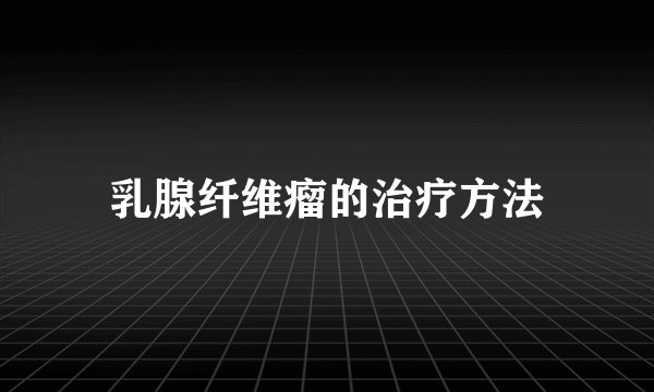 乳腺纤维瘤的治疗方法