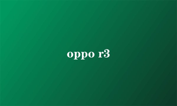 oppo r3
