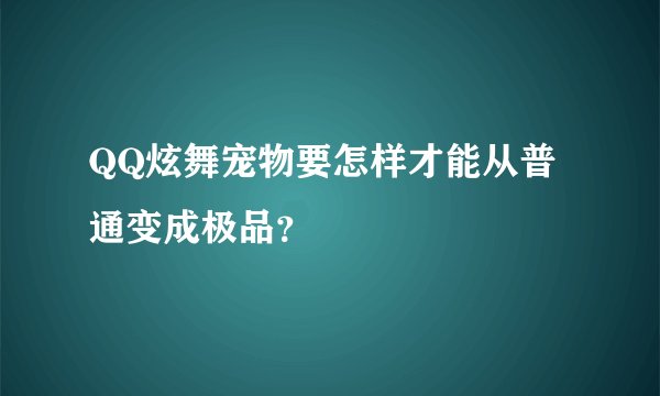 QQ炫舞宠物要怎样才能从普通变成极品?