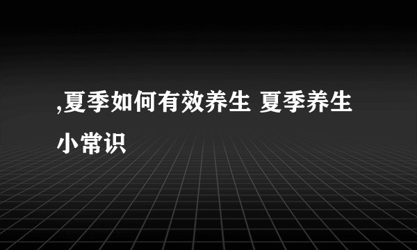 ,夏季如何有效养生 夏季养生小常识