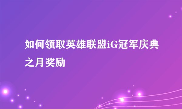 如何领取英雄联盟iG冠军庆典之月奖励