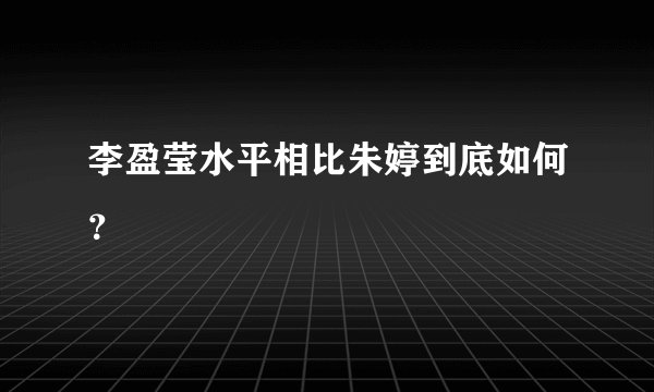 李盈莹水平相比朱婷到底如何？