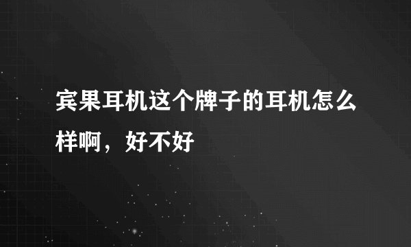 宾果耳机这个牌子的耳机怎么样啊，好不好