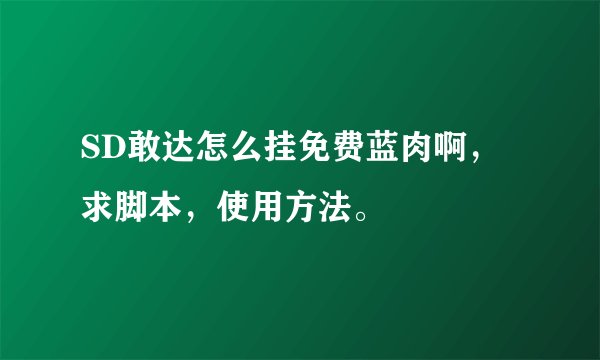 SD敢达怎么挂免费蓝肉啊，求脚本，使用方法。
