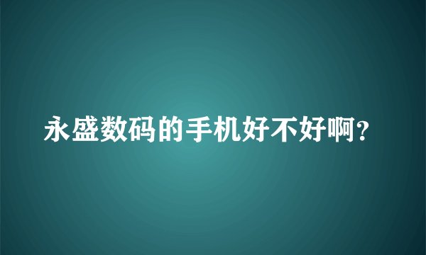 永盛数码的手机好不好啊？