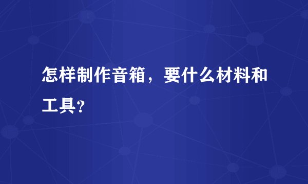 怎样制作音箱，要什么材料和工具？
