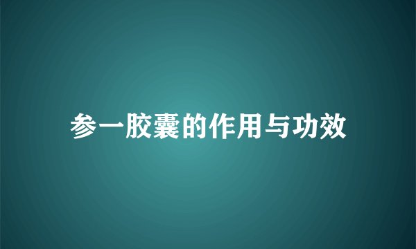 参一胶囊的作用与功效