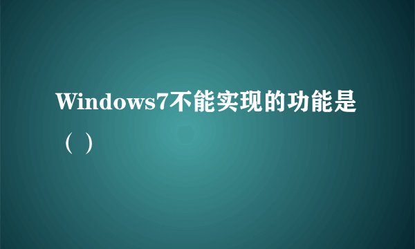 Windows7不能实现的功能是（）