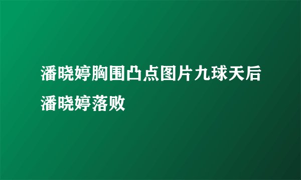 潘晓婷胸围凸点图片九球天后潘晓婷落败