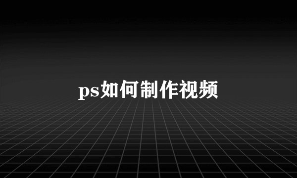 ps如何制作视频