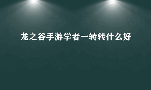 龙之谷手游学者一转转什么好