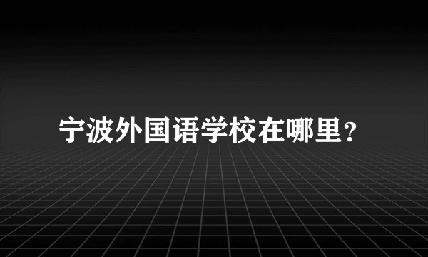 宁波外国语学校在哪里？
