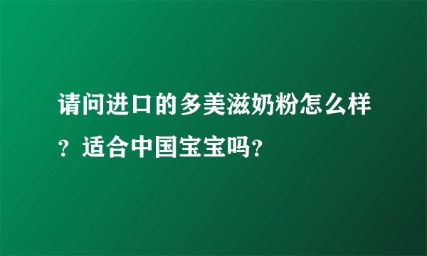 请问进口的多美滋奶粉怎么样？适合中国宝宝吗？