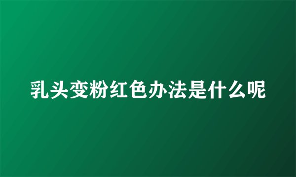 乳头变粉红色办法是什么呢