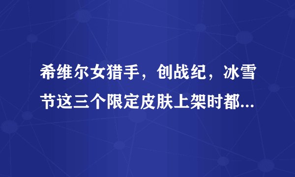 希维尔女猎手，创战纪，冰雪节这三个限定皮肤上架时都是多少钱？