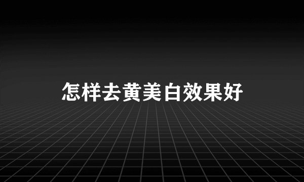 怎样去黄美白效果好