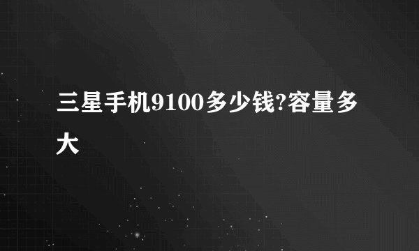 三星手机9100多少钱?容量多大
