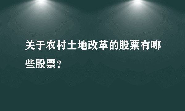 关于农村土地改革的股票有哪些股票？
