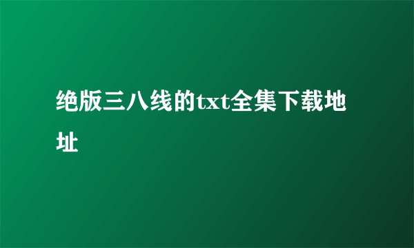 绝版三八线的txt全集下载地址