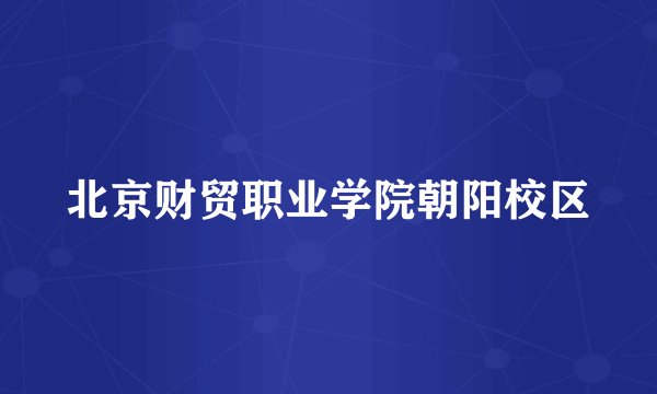 北京财贸职业学院朝阳校区