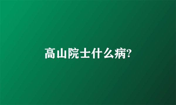 高山院士什么病?