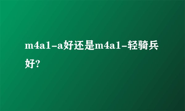 m4a1-a好还是m4a1-轻骑兵好?