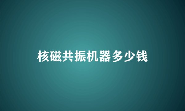 核磁共振机器多少钱