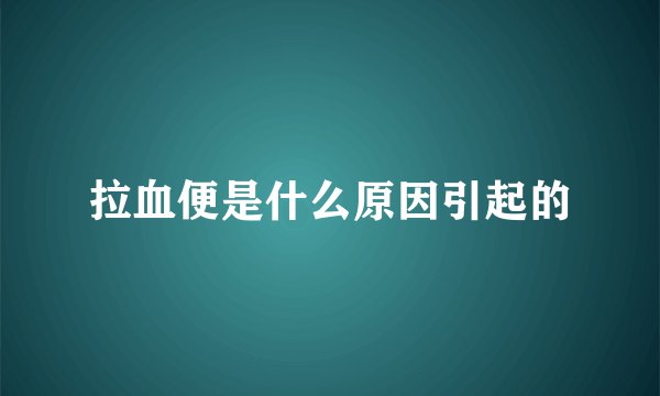 拉血便是什么原因引起的