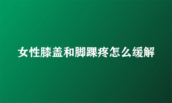 女性膝盖和脚踝疼怎么缓解