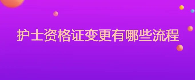 护士资格证变更有哪些流程