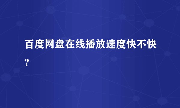 百度网盘在线播放速度快不快？