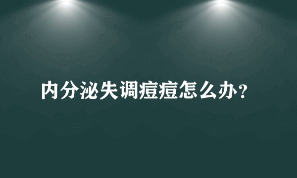 内分泌失调痘痘怎么办？