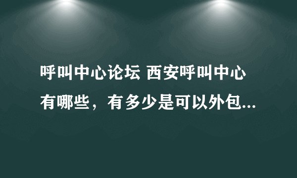 呼叫中心论坛 西安呼叫中心有哪些，有多少是可以外包其他公司的销售项目的。