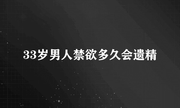 33岁男人禁欲多久会遗精