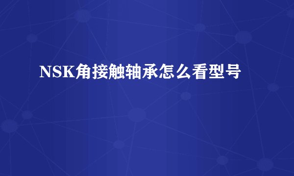 NSK角接触轴承怎么看型号