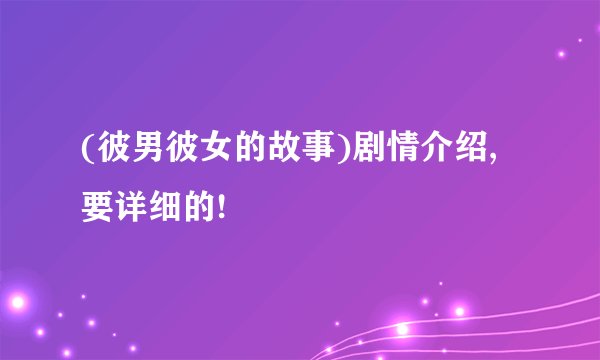 (彼男彼女的故事)剧情介绍,要详细的!
