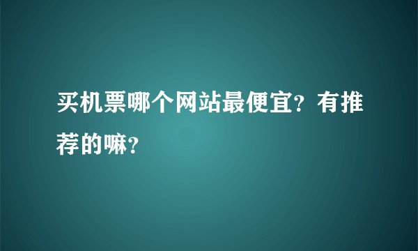 买机票哪个网站最便宜？有推荐的嘛？