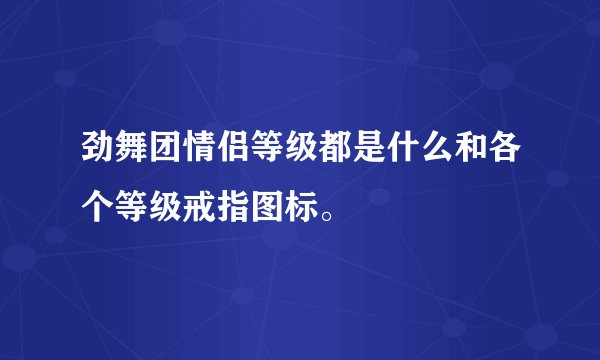 劲舞团情侣等级都是什么和各个等级戒指图标。