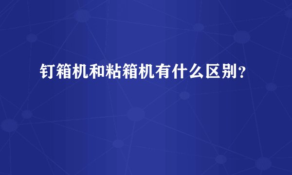 钉箱机和粘箱机有什么区别？