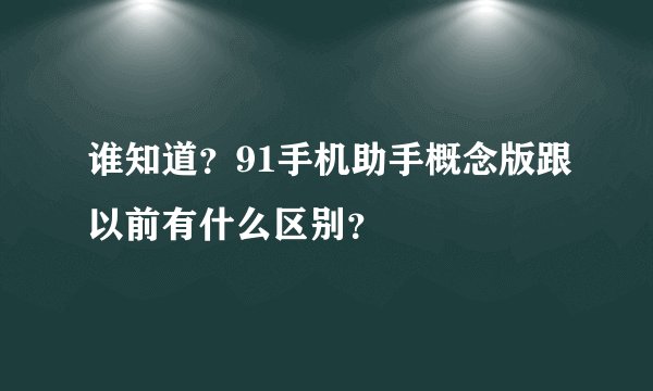 谁知道？91手机助手概念版跟以前有什么区别？