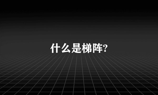 什么是梯阵?