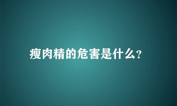 瘦肉精的危害是什么？