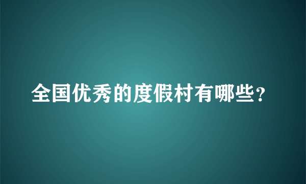 全国优秀的度假村有哪些?