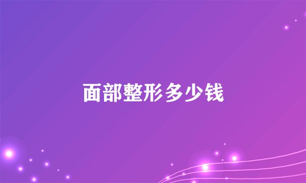 面部整形多少钱